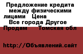 Предложение кредита между физическими лицами › Цена ­ 5 000 000 - Все города Другое » Продам   . Томская обл.